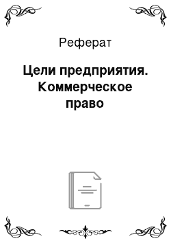 Реферат: Цели предприятия. Коммерческое право