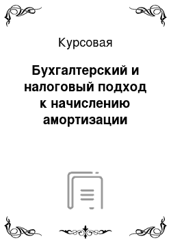 Курсовая: Бухгалтерский и налоговый подход к начислению амортизации