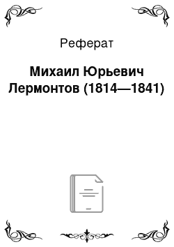 Реферат: Михаил Юрьевич Лермонтов (1814—1841)