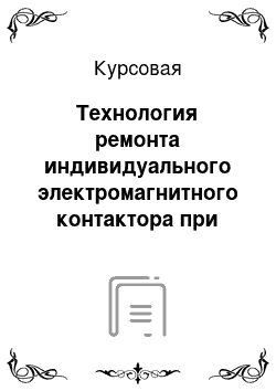 Курсовая: Технология ремонта индивидуального электромагнитного контактора при КР-1 в полном объёме