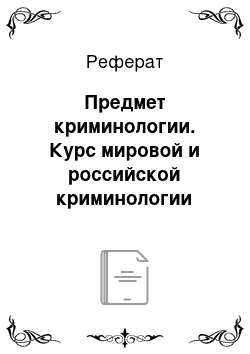 Реферат: Предмет криминологии. Курс мировой и российской криминологии