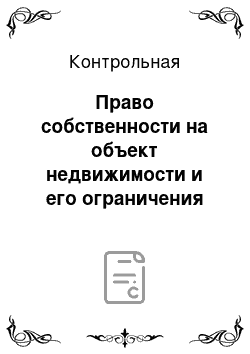 Контрольная: Право собственности на объект недвижимости и его ограничения