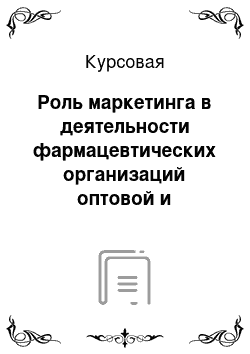 Курсовая: Роль маркетинга в деятельности фармацевтических организаций оптовой и рыночной торговли