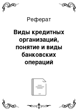 Реферат: Виды кредитных организаций, понятие и виды банковских операций