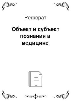 Реферат: Объект и субъект познания в медицине