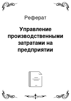 Реферат: Управление производственными затратами на предприятии