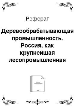 Реферат: Деревообрабатывающая промышленность. Россия, как крупнейшая лесопромышленная страна мира