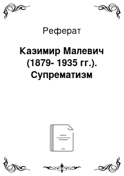 Реферат: Казимир Малевич (1879-1935 гг.). Супрематизм