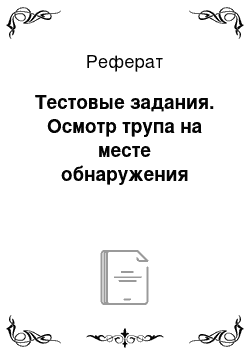 Реферат: Тестовые задания. Осмотр трупа на месте обнаружения