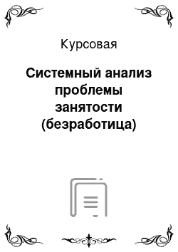 Курсовая: Системный анализ проблемы занятости (безработица)