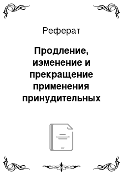 Реферат: Продление, изменение и прекращение применения принудительных мер медицинского характера