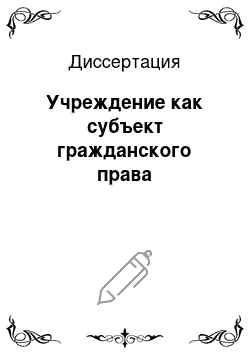 Диссертация: Учреждение как субъект гражданского права