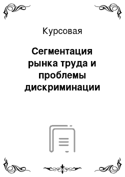 Курсовая: Сегментация рынка труда и проблемы дискриминации