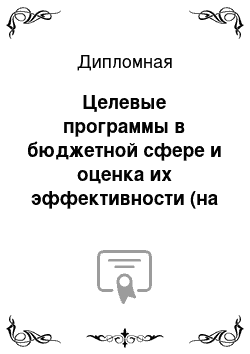 Дипломная: Целевые программы в бюджетной сфере и оценка их эффективности (на примере конкретных программ)