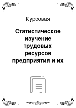 Курсовая: Статистическое изучение трудовых ресурсов предприятия и их использование