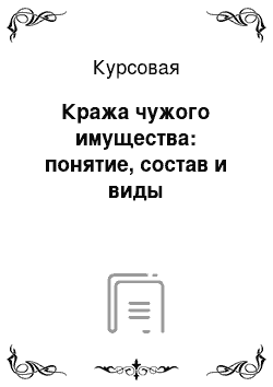 Курсовая: Кража чужого имущества: понятие, состав и виды