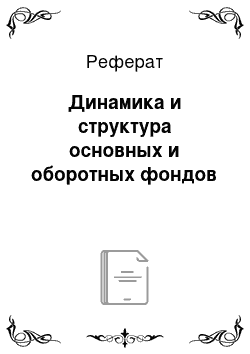 Реферат: Динамика и структура основных и оборотных фондов