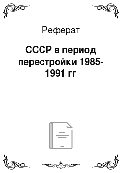 Реферат: СССР в период перестройки 1985-1991 гг