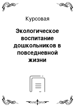 Курсовая: Экологическое воспитание дошкольников в повседневной жизни