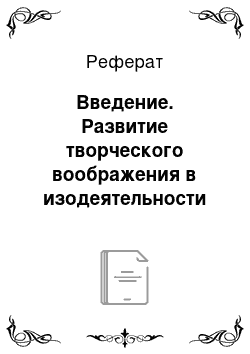 Реферат: Введение. Развитие творческого воображения в изодеятельности детей старшего дошкольного возраста