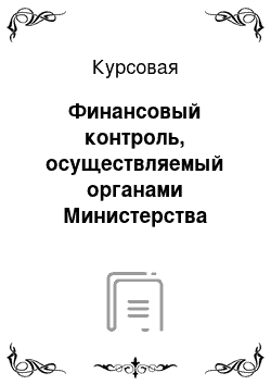 Курсовая: Финансовый контроль, осуществляемый органами Министерства финансов