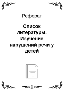 Реферат: Список литературы. Изучение нарушений речи у детей