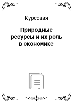 Курсовая: Природные ресурсы и их роль в экономике