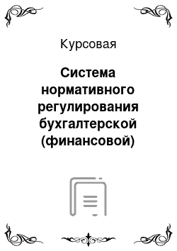 Курсовая: Система нормативного регулирования бухгалтерской (финансовой) отчетности организаций России