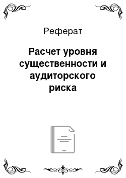 Реферат: Расчет уровня существенности и аудиторского риска