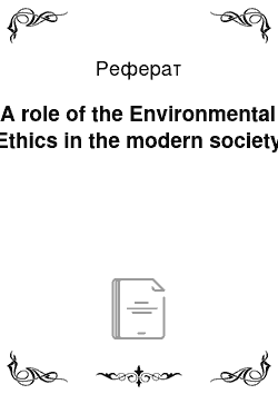 Реферат: A role of the Environmental Ethics in the modern society