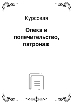 Курсовая: Опека и попечительство, патронаж