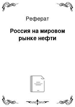 Реферат: Россия на мировом рынке нефти