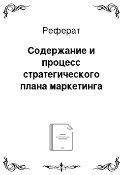 Реферат: Содержание и процесс стратегического плана маркетинга