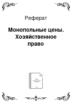 Реферат: Монопольные цены. Хозяйственное право