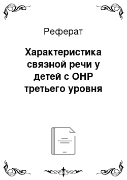 Реферат: Характеристика связной речи у детей с ОНР третьего уровня