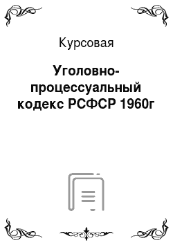 Курсовая: Уголовно-процессуальный кодекс РСФСР 1960г