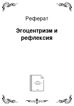 Реферат: Эгоцентризм и рефлексия