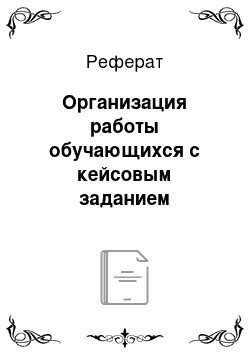 Реферат: Организация работы обучающихся с кейсовым заданием