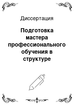 Диссертация: Подготовка мастера профессионального обучения в структуре инженерно-педагогического вуза