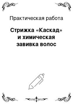 Практическая работа: Стрижка «Каскад» и химическая завивка волос