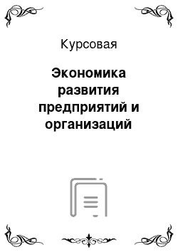 Курсовая: Экономика развития предприятий и организаций