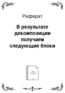 Реферат: В результате декомпозиции получаем следующие блоки