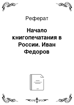 Реферат: Начало книгопечатания в России. Иван Федоров