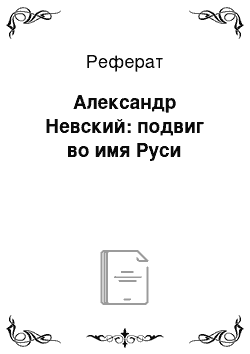 Реферат: Александр Невский: подвиг во имя Руси