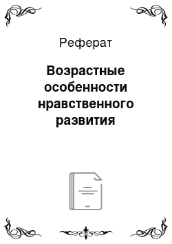 Реферат: Возрастные особенности нравственного развития