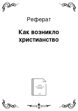 Реферат: Как возникло христианство