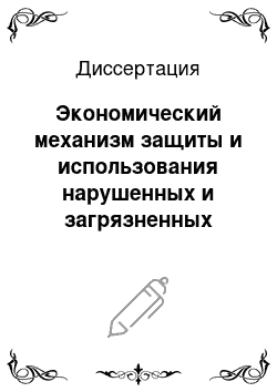 Диссертация: Экономический механизм защиты и использования нарушенных и загрязненных земель