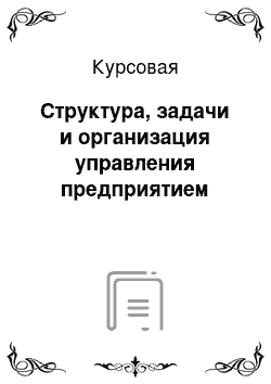 Курсовая: Структура, задачи и организация управления предприятием