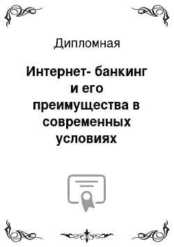 Дипломная: Интернет-банкинг и его преимущества в современных условиях развития банковского сектора (на примере АО