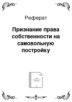 Реферат: Признание права собственности на самовольную постройку